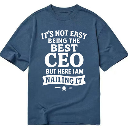 It's not easy being the best CEO ever, but here I am nailing it - Classic T-shirt - Twilight Navy(Blue)
