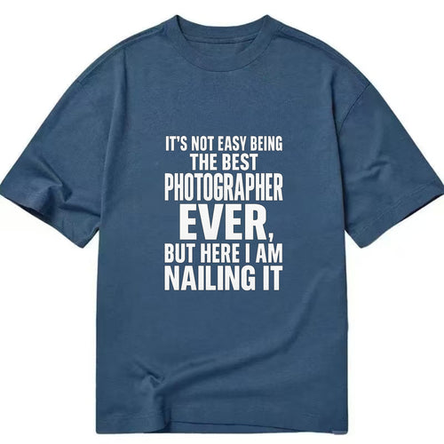 It's not easy being the best PHOTOGRAPHER ever, but here I am nailing it - Classic T-shirt