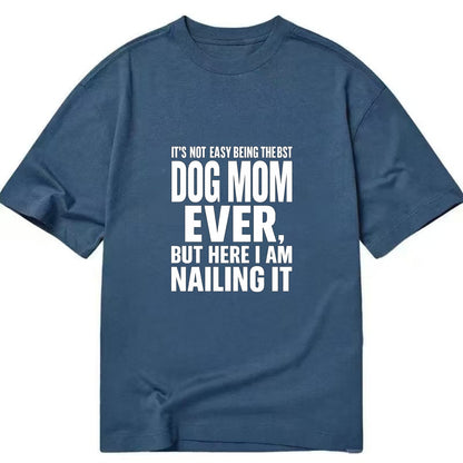 It's not easy being the best DOG MOM ever, but here I am nailing it - Classic T-shirt - Twilight Navy(Blue)