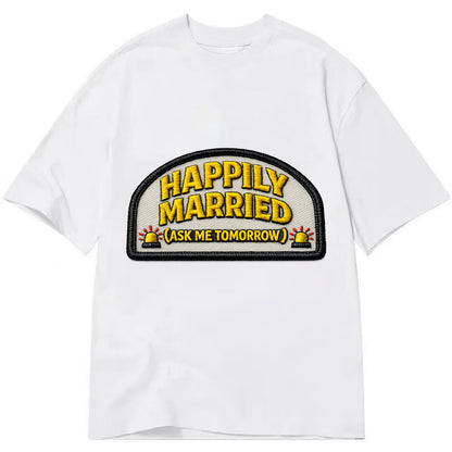 HAPPILY MARRIED  - yellow ask tomorrow - yellow - marital flux - Classic T-shirt - White