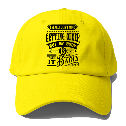 I Really Dont Mind Getting Older But My Body Is Taking It Badly Baseball Cap