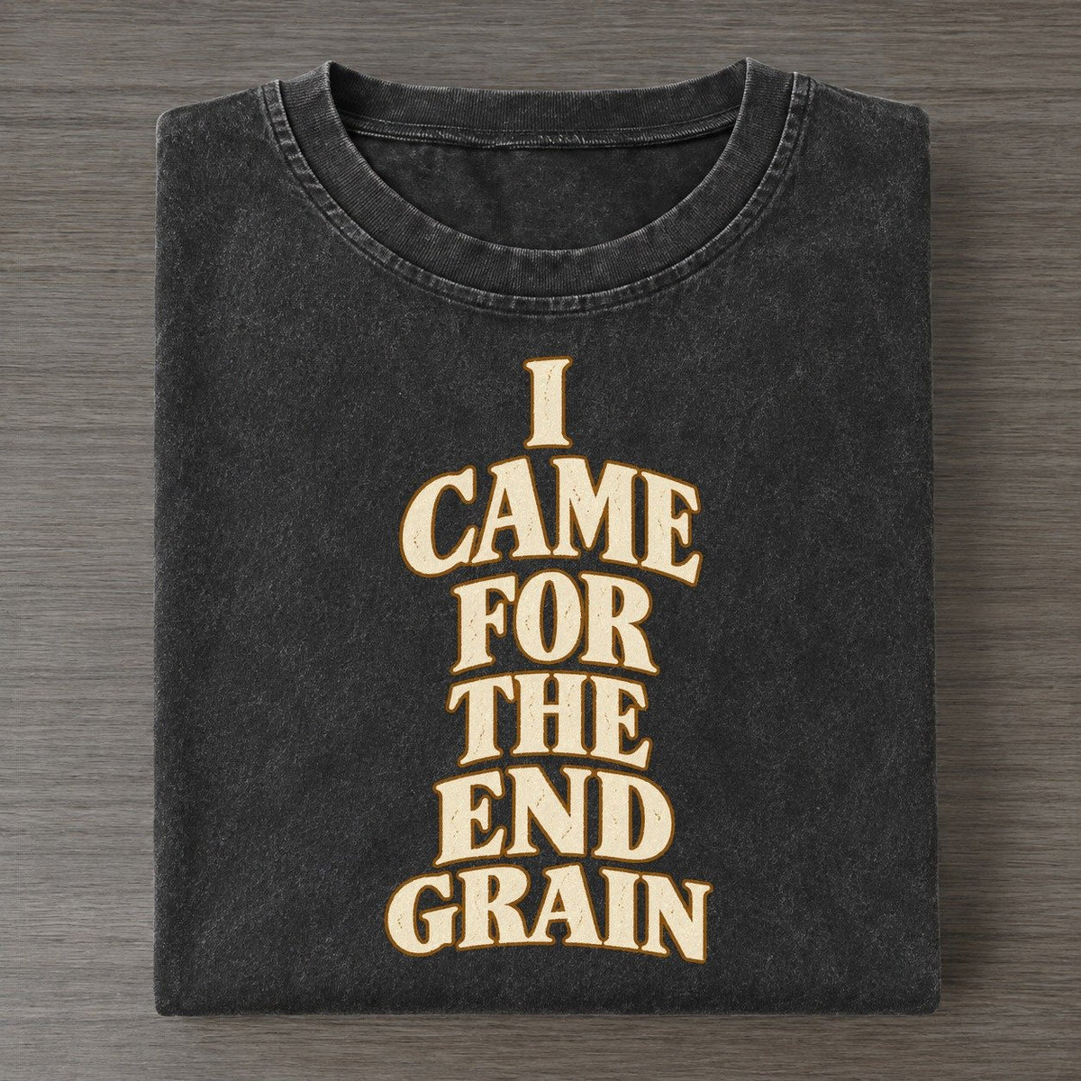 I Came For The End Grain Quiet Statements Vintage T-shirt – Black