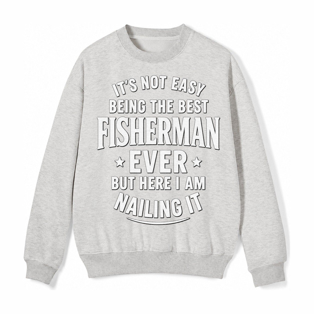 Its Not Easy Being The Best Fisherman Ever But Here I Am Nai Fleece Sweatshirt – Light Gray